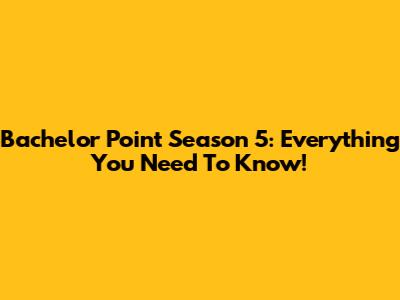 Bachelor Point Season 5: Everything You Need To Know!