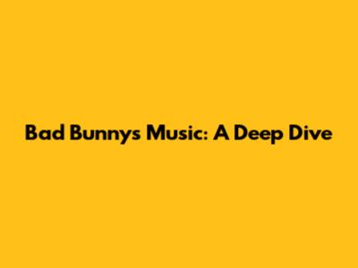 Bad Bunny's Music: A Deep Dive