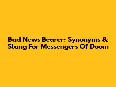 Bad News Bearer: Synonyms & Slang For Messengers Of Doom