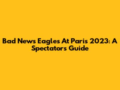 Bad News Eagles At Paris 2023: A Spectator's Guide