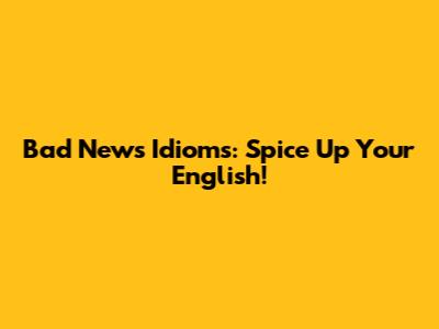 Bad News Idioms: Spice Up Your English!