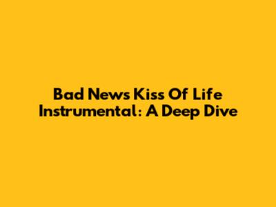 Bad News Kiss Of Life Instrumental: A Deep Dive