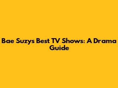 Bae Suzy's Best TV Shows: A Drama Guide