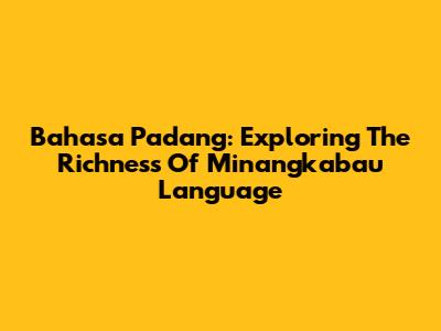 Bahasa Padang: Exploring The Richness Of Minangkabau Language