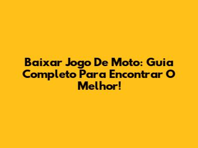 Baixar Jogo De Moto: Guia Completo Para Encontrar O Melhor!