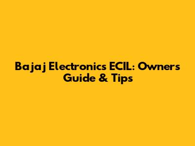 Bajaj Electronics ECIL: Owner's Guide & Tips