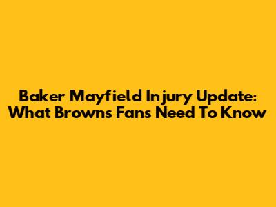 Baker Mayfield Injury Update: What Browns Fans Need To Know