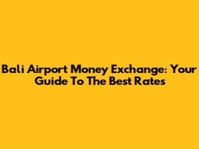 Bali Airport Money Exchange: Your Guide To The Best Rates