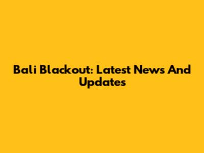 Bali Blackout: Latest News And Updates