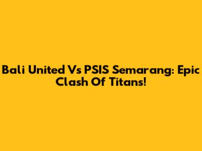 Bali United Vs PSIS Semarang: Epic Clash Of Titans!