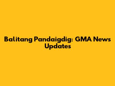 Balitang Pandaigdig: GMA News Updates
