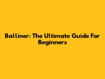 Balliner: The Ultimate Guide For Beginners