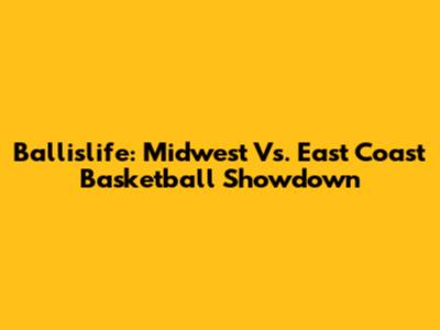 Ballislife: Midwest Vs. East Coast Basketball Showdown