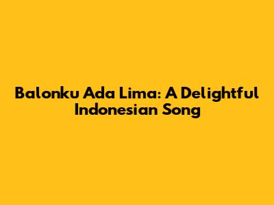 Balonku Ada Lima: A Delightful Indonesian Song