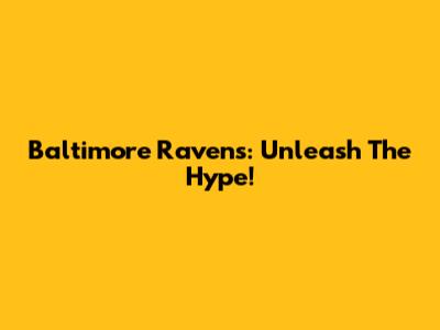Baltimore Ravens: Unleash The Hype!