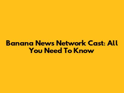 Banana News Network Cast: All You Need To Know