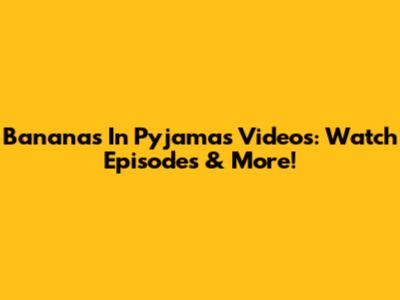 Bananas In Pyjamas Videos: Watch Episodes & More!