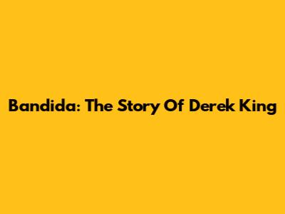 Bandida: The Story Of Derek King
