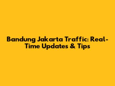 Bandung Jakarta Traffic: Real-Time Updates & Tips