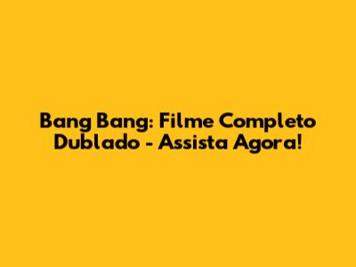Bang Bang: Filme Completo Dublado - Assista Agora!