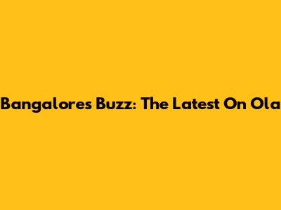Bangalore's Buzz: The Latest On Ola