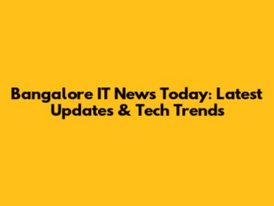 Bangalore IT News Today: Latest Updates & Tech Trends