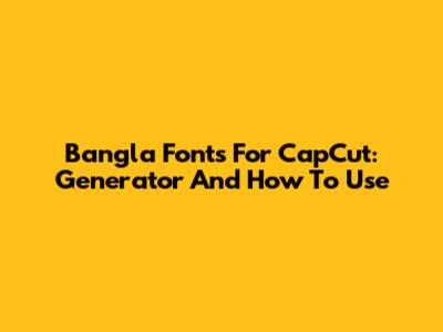 Bangla Fonts For CapCut: Generator And How To Use