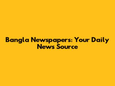 Bangla Newspapers: Your Daily News Source