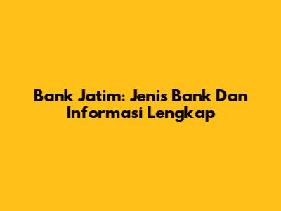 Bank Jatim: Jenis Bank Dan Informasi Lengkap