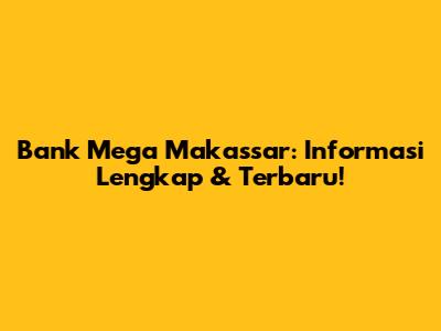 Bank Mega Makassar: Informasi Lengkap & Terbaru!