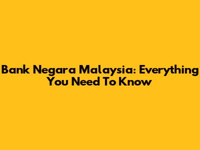Bank Negara Malaysia: Everything You Need To Know