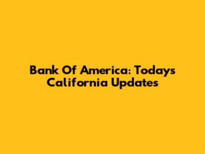 Bank Of America: Today's California Updates