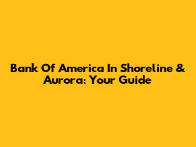 Bank Of America In Shoreline & Aurora: Your Guide