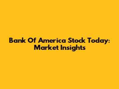 Bank Of America Stock Today: Market Insights