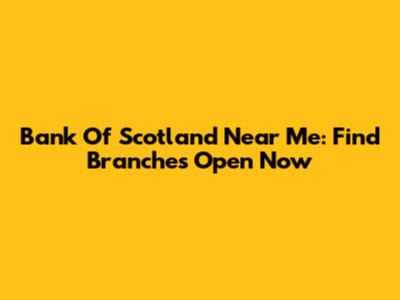 Bank Of Scotland Near Me: Find Branches Open Now