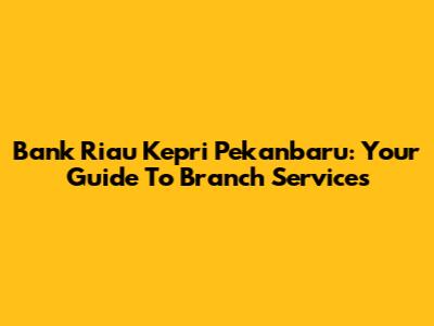 Bank Riau Kepri Pekanbaru: Your Guide To Branch Services
