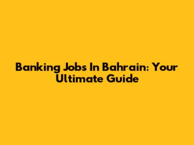 Banking Jobs In Bahrain: Your Ultimate Guide