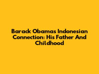 Barack Obama's Indonesian Connection: His Father And Childhood