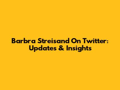 Barbra Streisand On Twitter: Updates & Insights