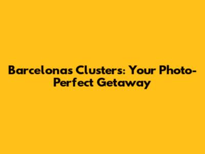Barcelona's Clusters: Your Photo-Perfect Getaway
