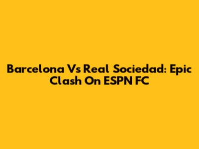 Barcelona Vs Real Sociedad: Epic Clash On ESPN FC