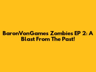 BaronVonGames Zombies EP 2: A Blast From The Past!