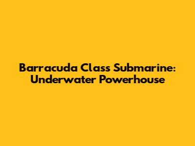 Barracuda Class Submarine: Underwater Powerhouse