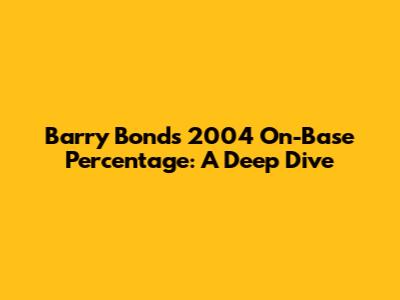 Barry Bonds 2004 On-Base Percentage: A Deep Dive