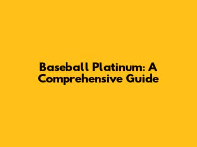 Baseball Platinum: A Comprehensive Guide
