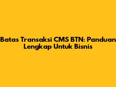 Batas Transaksi CMS BTN: Panduan Lengkap Untuk Bisnis