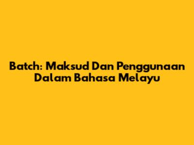 Batch: Maksud Dan Penggunaan Dalam Bahasa Melayu