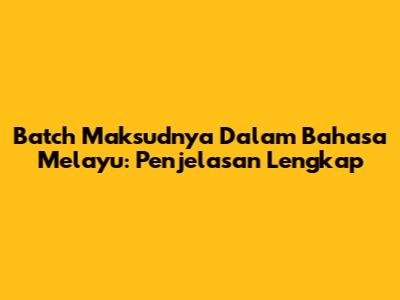 Batch Maksudnya Dalam Bahasa Melayu: Penjelasan Lengkap