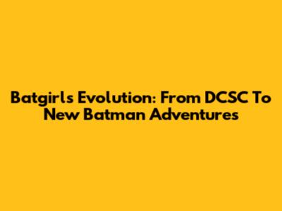 Batgirl's Evolution: From DCSC To New Batman Adventures