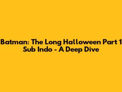 Batman: The Long Halloween Part 1 Sub Indo - A Deep Dive